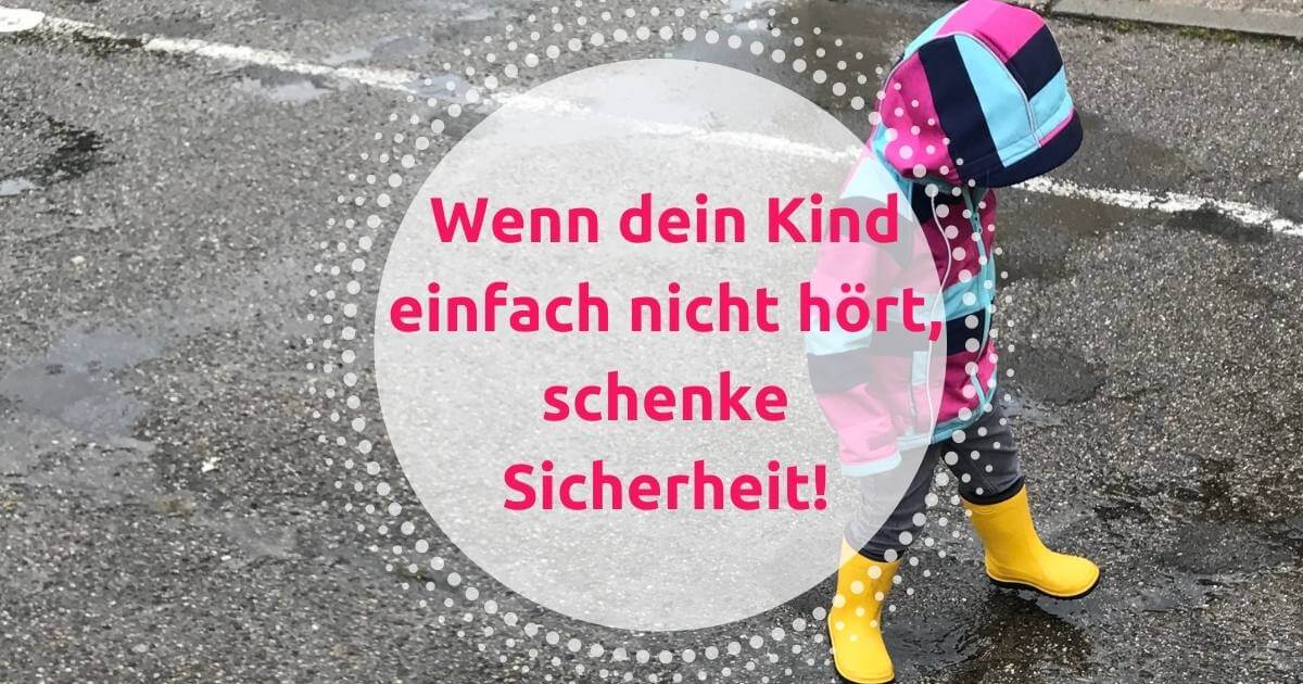 Wenn dein Kind einfach nicht hört, schenke Sicherheit!