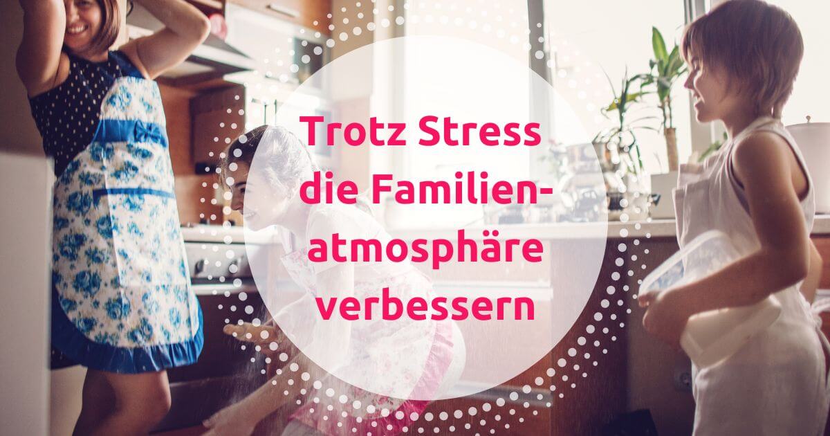 Familienatmosphäre verbessern – trotz Streß