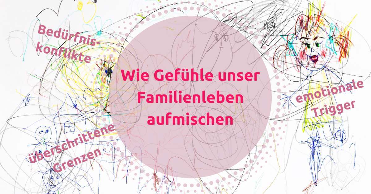 Emotionale Trigger, überschrittene Grenzen, Bedürfniskonflikte - wie Gefühle unser Familienleben aufmischen